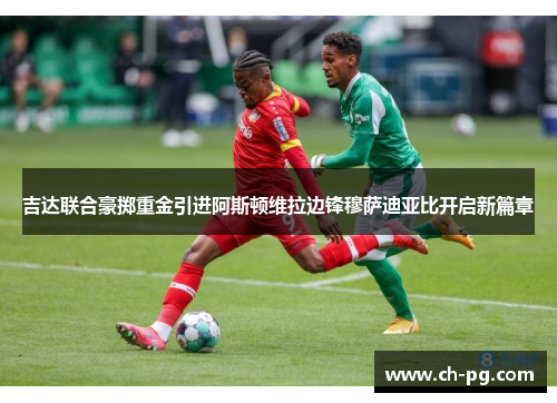 吉达联合豪掷重金引进阿斯顿维拉边锋穆萨迪亚比开启新篇章