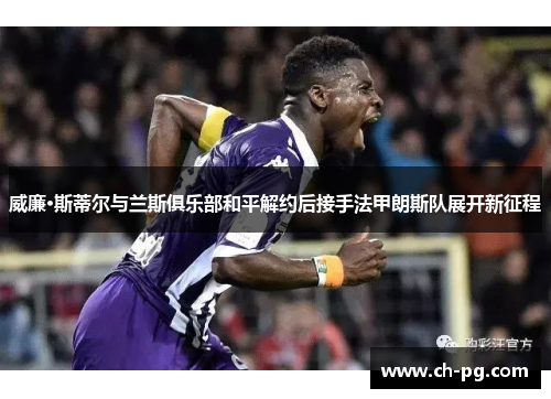 威廉·斯蒂尔与兰斯俱乐部和平解约后接手法甲朗斯队展开新征程