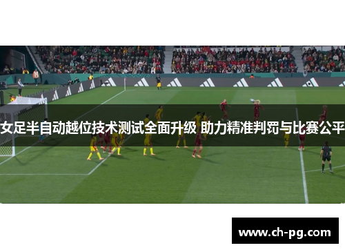 女足半自动越位技术测试全面升级 助力精准判罚与比赛公平