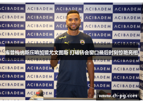 库普梅纳斯压哨加盟尤文图斯 打破转会窗口最后时刻惊艳亮相