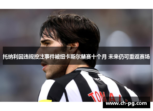 托纳利因违规投注事件被纽卡斯尔禁赛十个月 未来仍可重返赛场