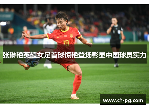 张琳艳英超女足首球惊艳登场彰显中国球员实力