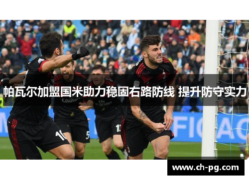 帕瓦尔加盟国米助力稳固右路防线 提升防守实力