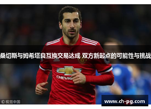 桑切斯与姆希塔良互换交易达成 双方新起点的可能性与挑战