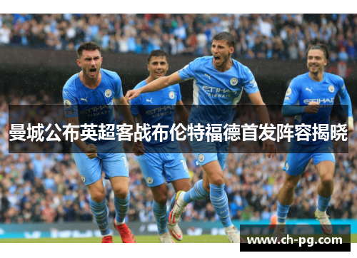 曼城公布英超客战布伦特福德首发阵容揭晓