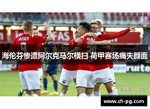 海伦芬惨遭阿尔克马尔横扫 荷甲赛场痛失颜面
