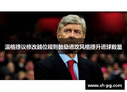 温格提议修改越位规则鼓励进攻风格提升进球数量