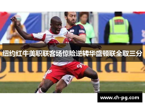 纽约红牛美职联客场惊险逆转华盛顿联全取三分