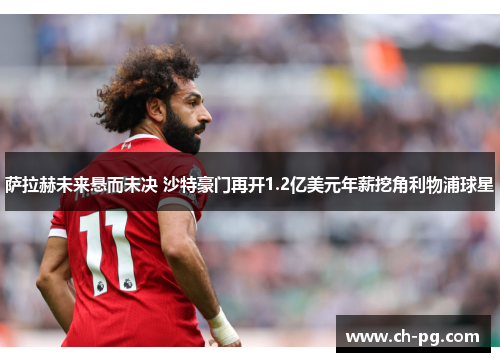 萨拉赫未来悬而未决 沙特豪门再开1.2亿美元年薪挖角利物浦球星 萨拉赫未来悬而未决 沙特豪门再开1.2亿美元年薪挖角利物浦球星