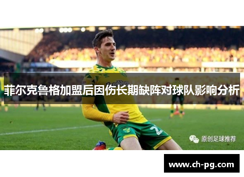 菲尔克鲁格加盟后因伤长期缺阵对球队影响分析 菲尔克鲁格加盟后因伤长期缺阵对球队影响分析