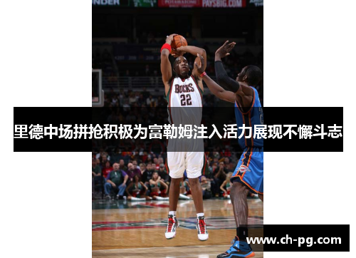 里德中场拼抢积极为富勒姆注入活力展现不懈斗志