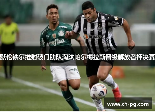 默伦铁尔推射破门助队淘汰帕尔梅拉斯晋级解放者杯决赛
