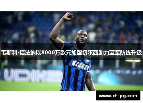 韦斯利·福法纳以8000万欧元加盟切尔西助力蓝军防线升级