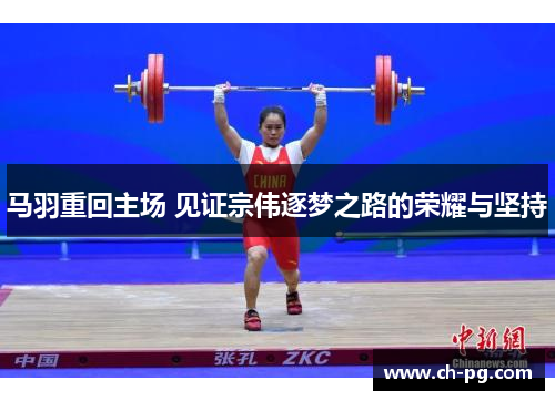 马羽重回主场 见证宗伟逐梦之路的荣耀与坚持
