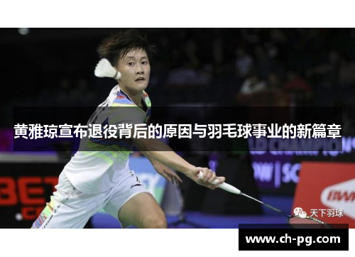 黄雅琼宣布退役背后的原因与羽毛球事业的新篇章 黄雅琼宣布退役背后的原因与羽毛球事业的新篇章