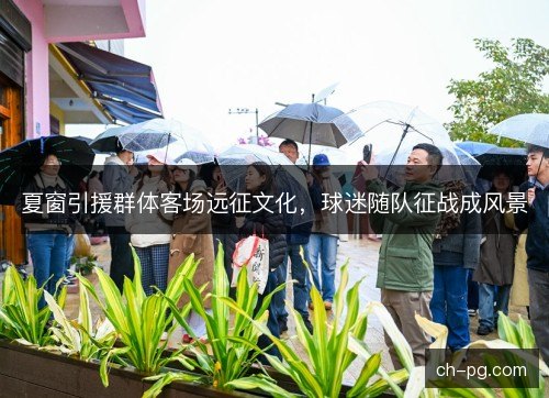 夏窗引援群体客场远征文化,球迷随队征战成风景 夏窗引援群体客场远征文化,球迷随队征战成风景