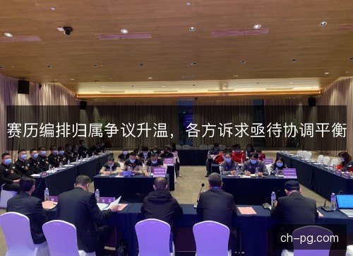 赛历编排归属争议升温，各方诉求亟待协调平衡