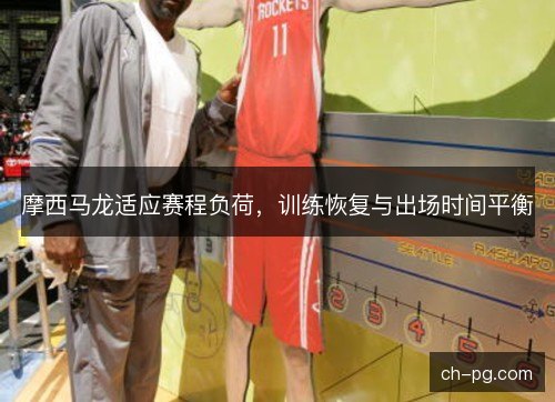 摩西马龙适应赛程负荷，训练恢复与出场时间平衡